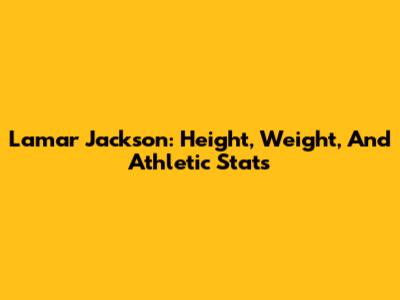 Lamar Jackson: Height, Weight, And Athletic Stats