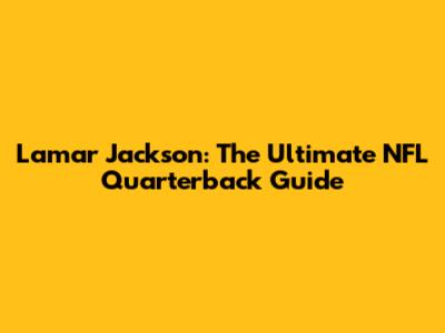 Lamar Jackson: The Ultimate NFL Quarterback Guide