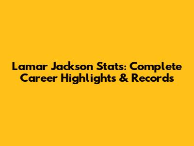 Lamar Jackson Stats: Complete Career Highlights & Records