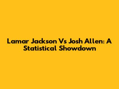 Lamar Jackson Vs Josh Allen: A Statistical Showdown