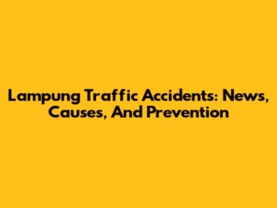 Lampung Traffic Accidents: News, Causes, And Prevention