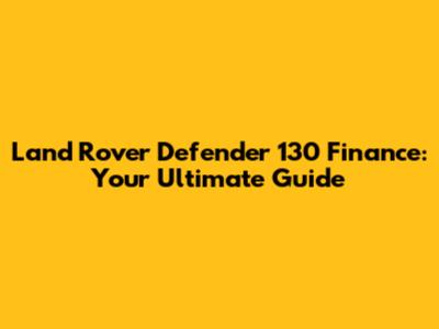 Land Rover Defender 130 Finance: Your Ultimate Guide