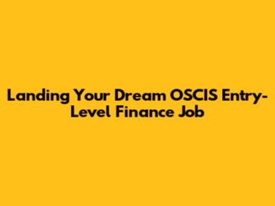 Landing Your Dream OSCIS Entry-Level Finance Job
