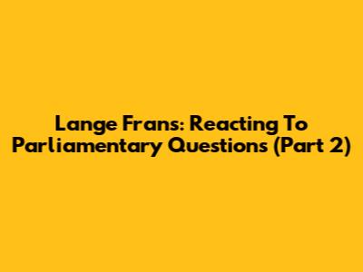 Lange Frans: Reacting To Parliamentary Questions (Part 2)
