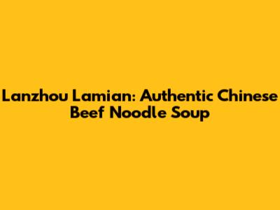 Lanzhou Lamian: Authentic Chinese Beef Noodle Soup