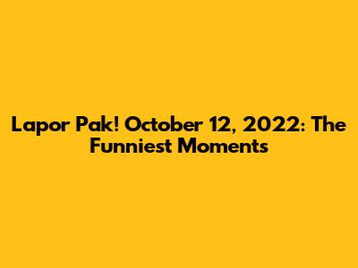 Lapor Pak! October 12, 2022: The Funniest Moments