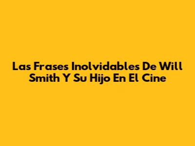 Las Frases Inolvidables De Will Smith Y Su Hijo En El Cine