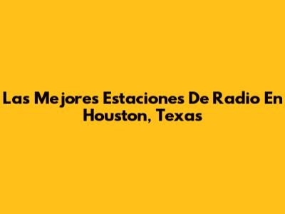 Las Mejores Estaciones De Radio En Houston, Texas