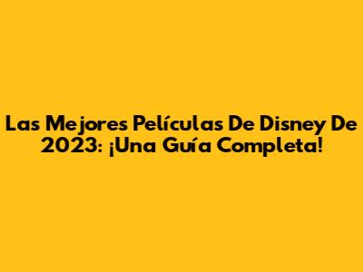 Las Mejores Películas De Disney De 2023: ¡Una Guía Completa!