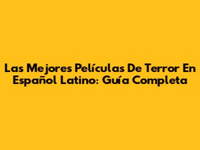 Las Mejores Películas De Terror En Español Latino: Guía Completa