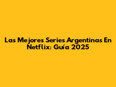 Las Mejores Series Argentinas En Netflix: Guía 2025
