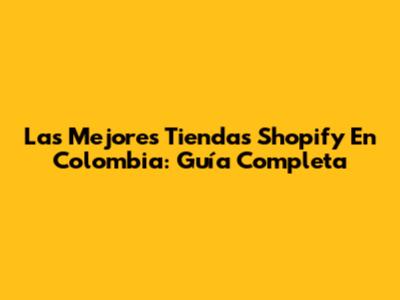Las Mejores Tiendas Shopify En Colombia: Guía Completa