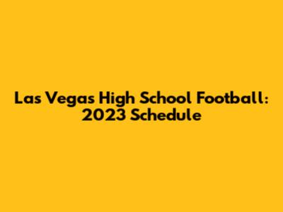 Las Vegas High School Football: 2023 Schedule