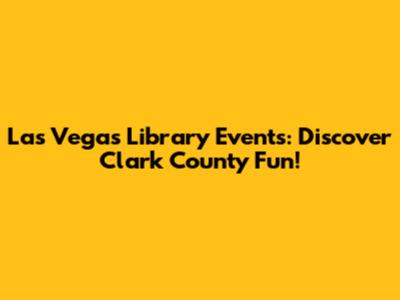 Las Vegas Library Events: Discover Clark County Fun!