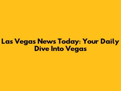Las Vegas News Today: Your Daily Dive Into Vegas