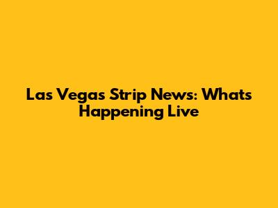 Las Vegas Strip News: What's Happening Live