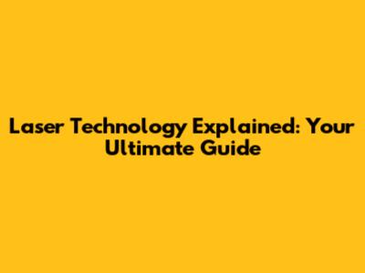 Laser Technology Explained: Your Ultimate Guide