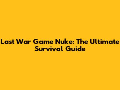 Last War Game Nuke: The Ultimate Survival Guide