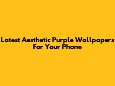 Latest Aesthetic Purple Wallpapers For Your Phone