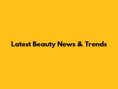 Latest Beauty News & Trends