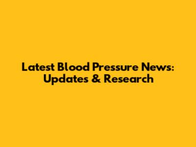 Latest Blood Pressure News: Updates & Research