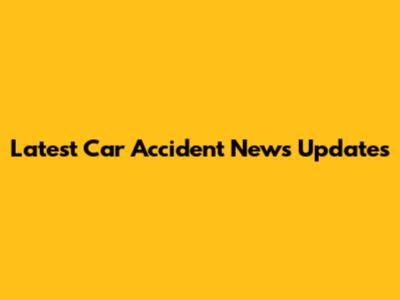 Latest Car Accident News Updates