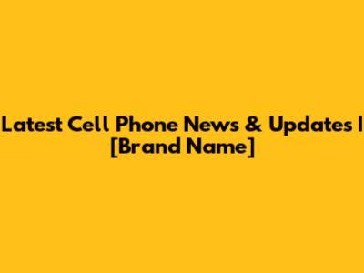 Latest Cell Phone News & Updates | [Brand Name]