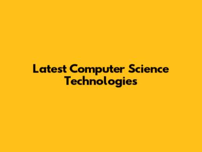Latest Computer Science Technologies