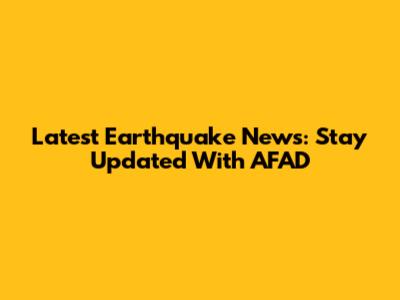 Latest Earthquake News: Stay Updated With AFAD