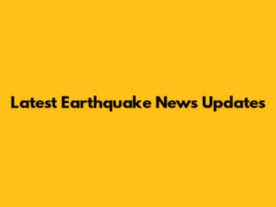 Latest Earthquake News Updates