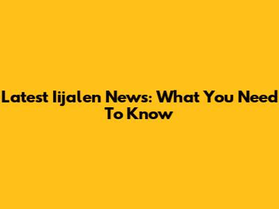 Latest Iijalen News: What You Need To Know