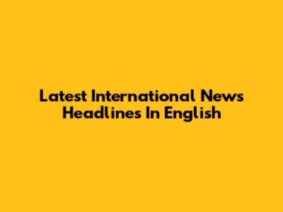 Latest International News Headlines In English