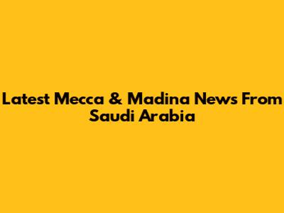 Latest Mecca & Madina News From Saudi Arabia