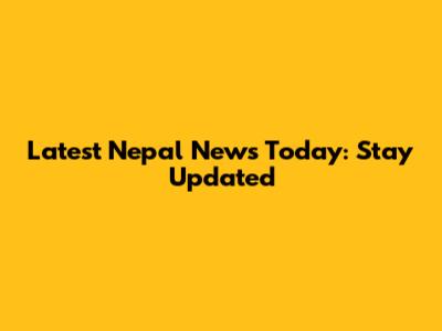 Latest Nepal News Today: Stay Updated