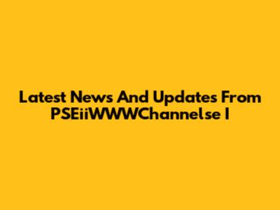 Latest News And Updates From PSEiiWWWChannelse I