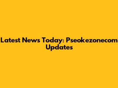 Latest News Today: Pseokezonecom Updates