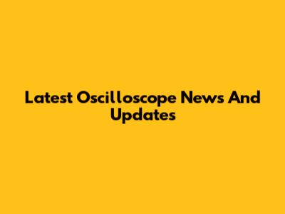 Latest Oscilloscope News And Updates