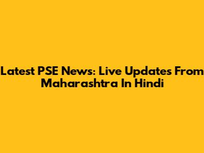 Latest PSE News: Live Updates From Maharashtra In Hindi