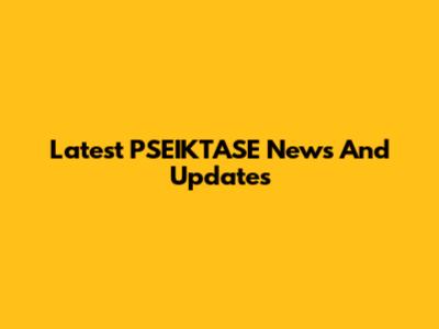 Latest PSEIKTASE News And Updates