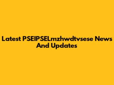 Latest PSEIPSELmzhwdtvsese News And Updates