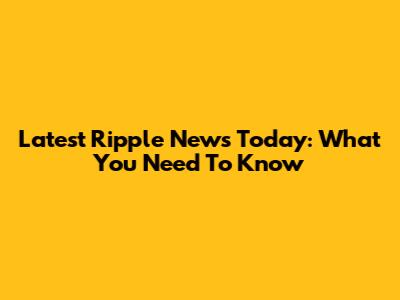 Latest Ripple News Today: What You Need To Know