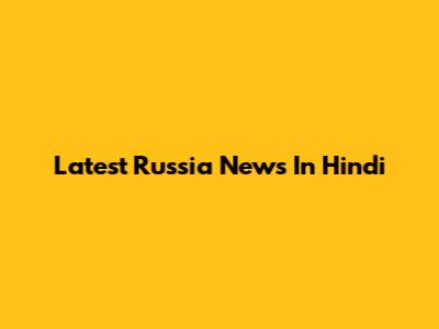 Latest Russia News In Hindi
