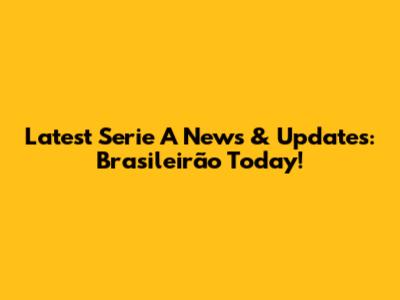 Latest Serie A News & Updates: Brasileirão Today!