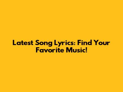 Latest Song Lyrics: Find Your Favorite Music!