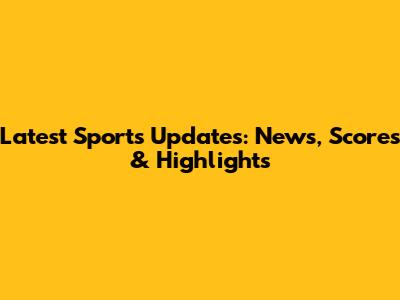Latest Sports Updates: News, Scores & Highlights