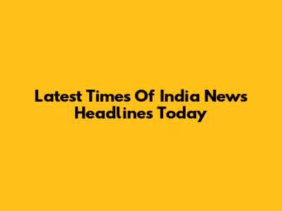 Latest Times Of India News Headlines Today