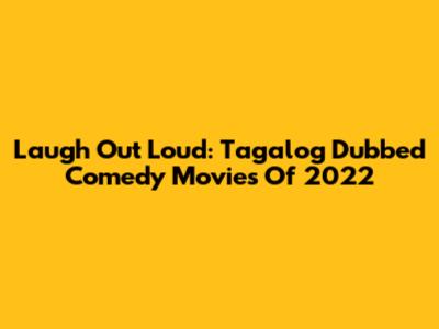 Laugh Out Loud: Tagalog Dubbed Comedy Movies Of 2022