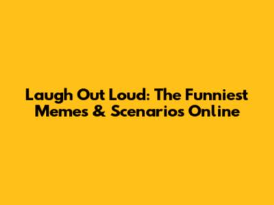 Laugh Out Loud: The Funniest Memes & Scenarios Online