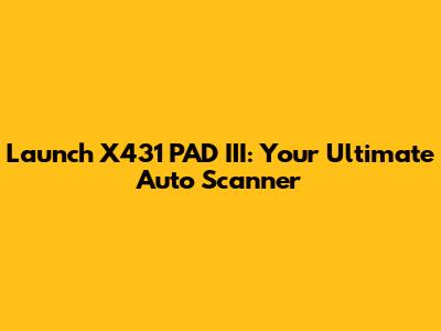 Launch X431 PAD III: Your Ultimate Auto Scanner