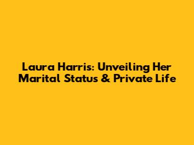 Laura Harris: Unveiling Her Marital Status & Private Life